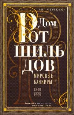 Обложка книги "Ниал Фергюсон: Дом Ротшильдов. Мировые банкиры. 1849-1999"