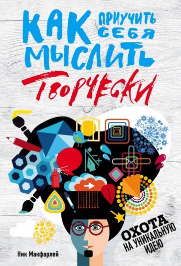Обложка книги "Ник Макфарлей: Как приучить себя мыслить творчески, или охота на уникальную идею"