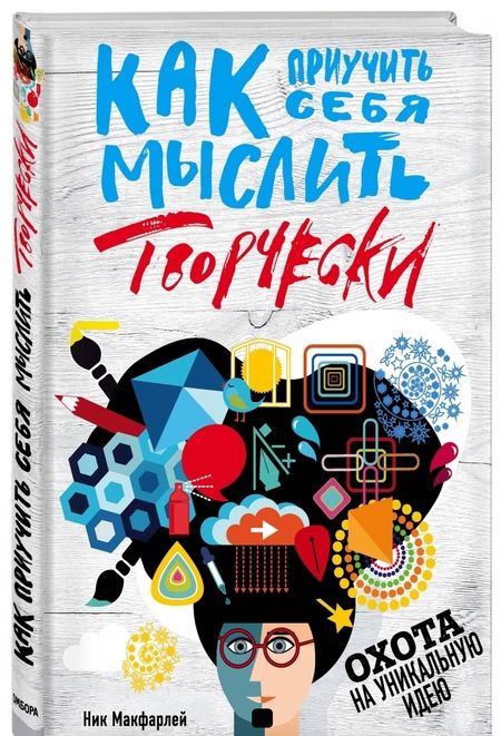Фотография книги "Ник Макфарлей: Как приучить себя мыслить творчески, или охота на уникальную идею"