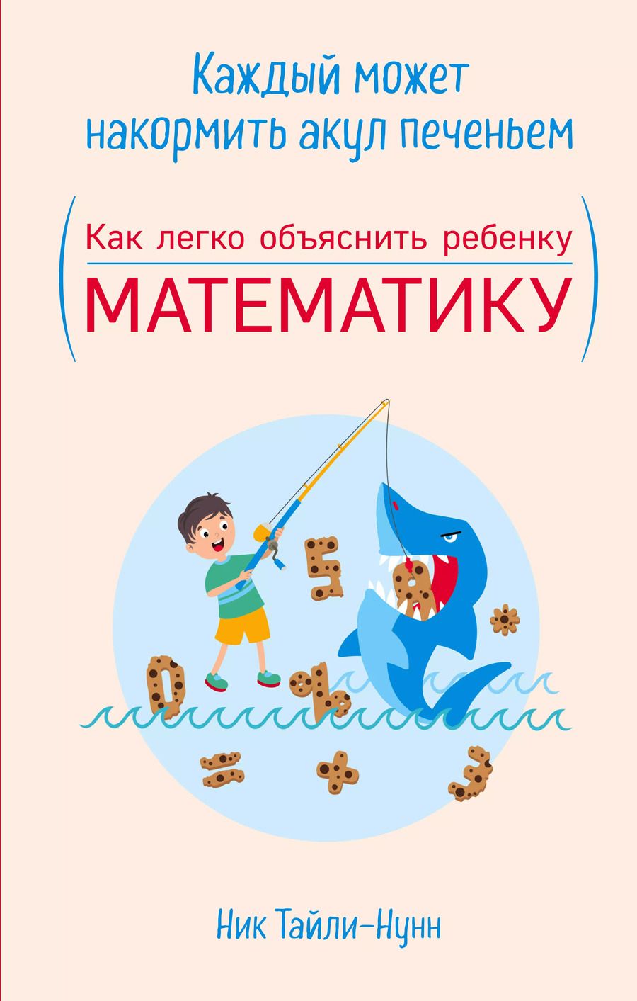 Обложка книги "Ник Тайли-Нунн: Каждый может накормить акул печеньем. Как легко объяснить ребенку математику"
