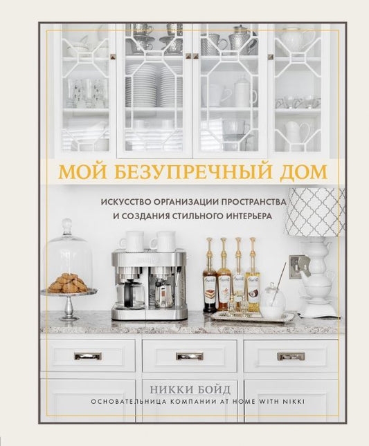 Обложка книги "Никки Бойд: Мой безупречный дом. Искусство организации пространства и создания стильного интерьера"