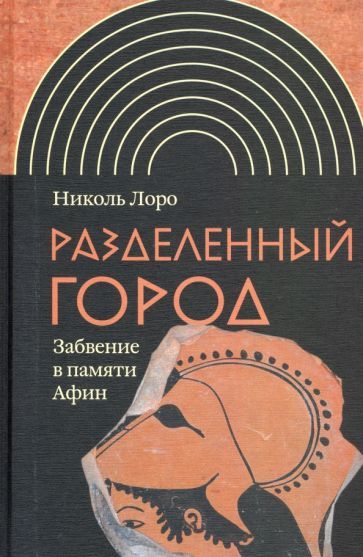 Обложка книги "Николь Лоро: Разделенный город. Забвение в памяти Афин"