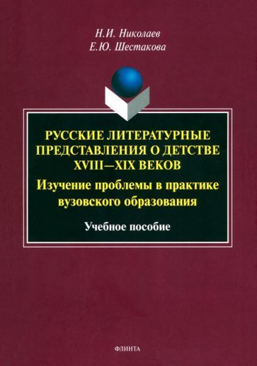 Обложка книги "Николаев, Шестакова: Русские литературные представления о детстве XVIII-XIX вв. Изучение проблемы в практике"