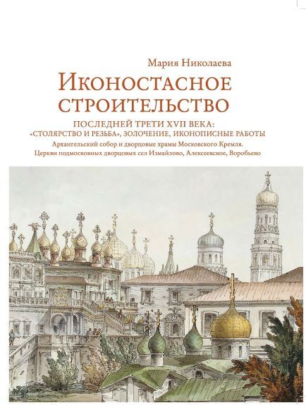 Обложка книги "Николаева: Иконостасное строительство последней трети XVII века. "Столярство и резьба", золочение, иконописные"