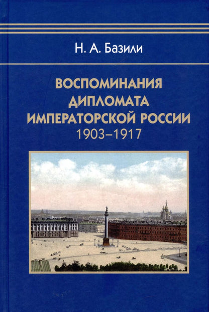 Обложка книги "Николай Базили: Воспоминания дипломата Императорской России 1903-1917"