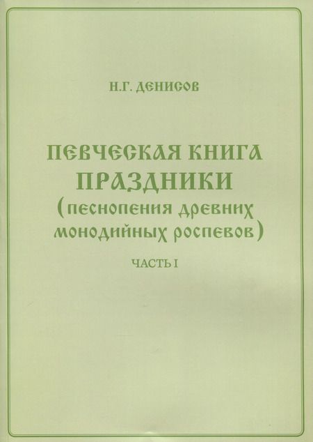 Фотография книги "Николай Денисов: Певческая книга Праздники (песнопения древних монодийных роспевов). В 2-х частях"