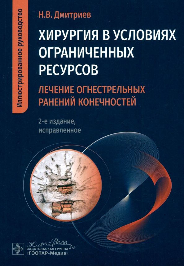 Обложка книги "Николай Дмитриев: Хирургия в условиях ограниченных ресурсов. Лечение огнестрельных ранений конечностей. Руководство"