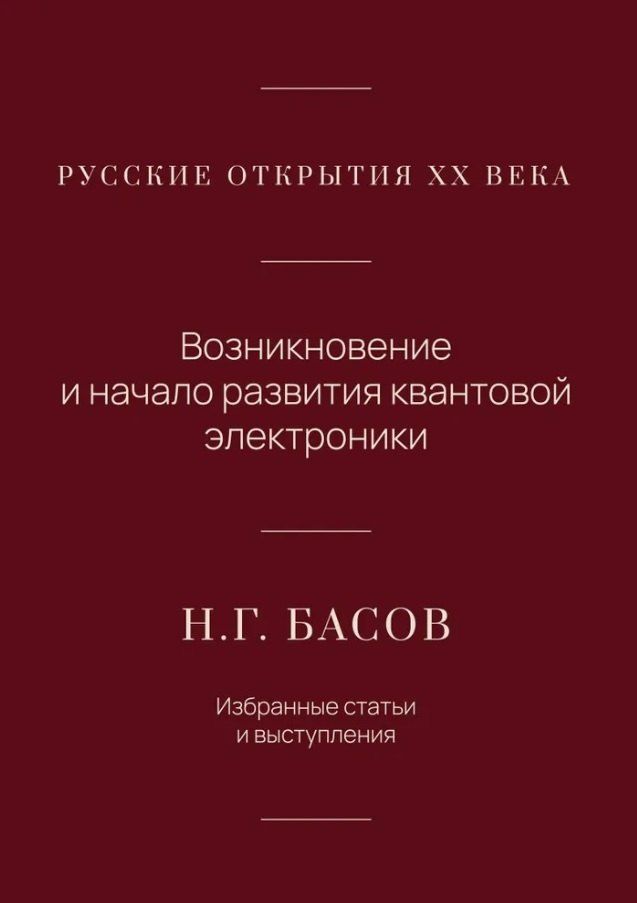 Обложка книги "Николай Геннадиевич: Русские открытия XX века. Возникновение и начало развития квантовой электроники. Н.Г. Басов. Избранные статьи и выступления"