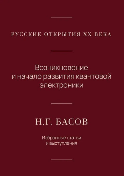 Обложка книги "Николай Геннадиевич: Русские открытия XX века. Возникновение и начало развития квантовой электроники. Н.Г. Басов. Избранные статьи и выступления"