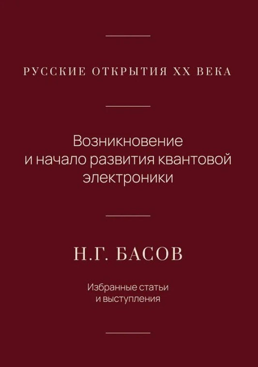 Обложка книги "Николай Геннадиевич: Русские открытия XX века. Возникновение и начало развития квантовой электроники. Н.Г. Басов. Избранные статьи и выступления"