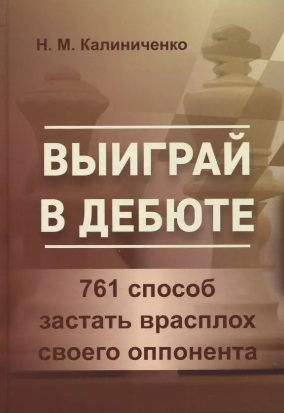 Обложка книги "Николай Калиниченко: Выиграй в дебюте. 761 способ застать врасплох своего оппонента"