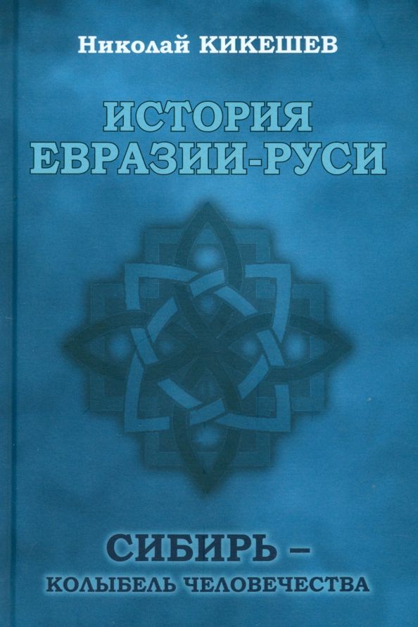 Обложка книги "Николай Кикешев: История Евразии-Руси. Сибирь — колыбель человечества"