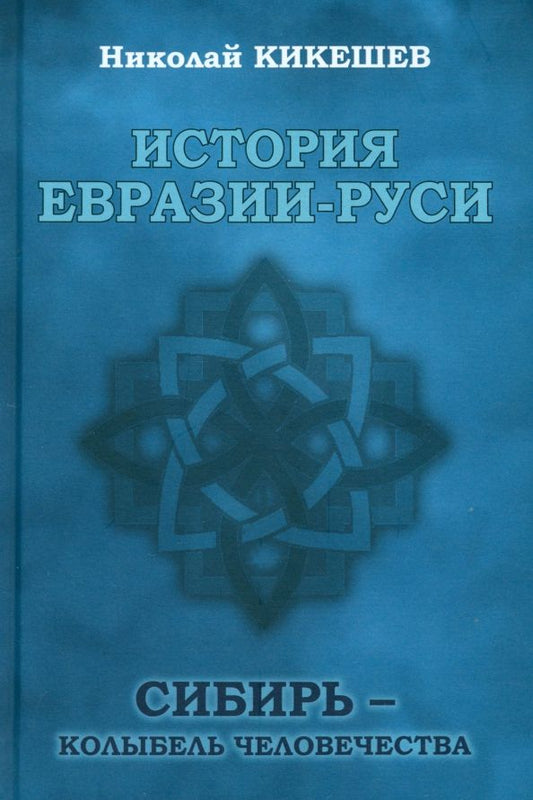 Обложка книги "Николай Кикешев: История Евразии-Руси. Сибирь — колыбель человечества"