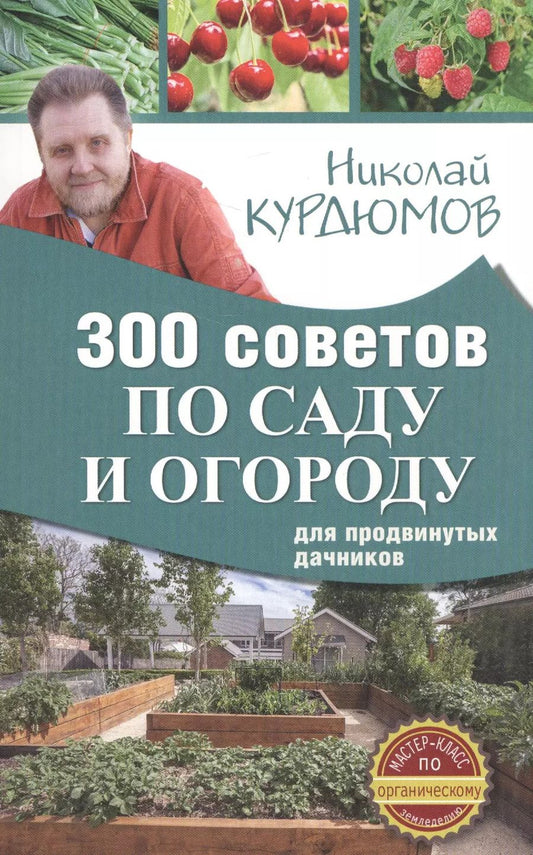 Обложка книги "Николай Курдюмов: 300 советов по саду и огороду для продвинутых дачников"