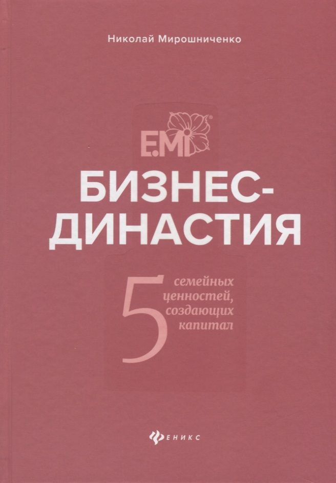 Обложка книги "Николай Мирошниченко: Бизнес-династия. 5 семейных ценностей, создающих капитал"