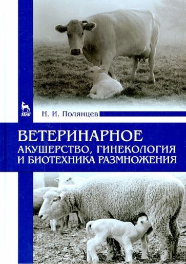 Обложка книги "Николай Полянцев: Ветеринарное акушерство, гинекология и биотехнология размножения"