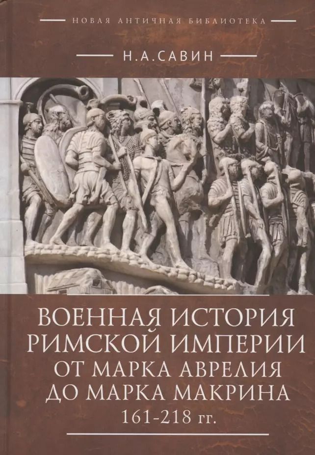 Обложка книги "Николай Савин: Военная история Римской империи от Марка Аврелия до Марка Макрина 161–218 гг."