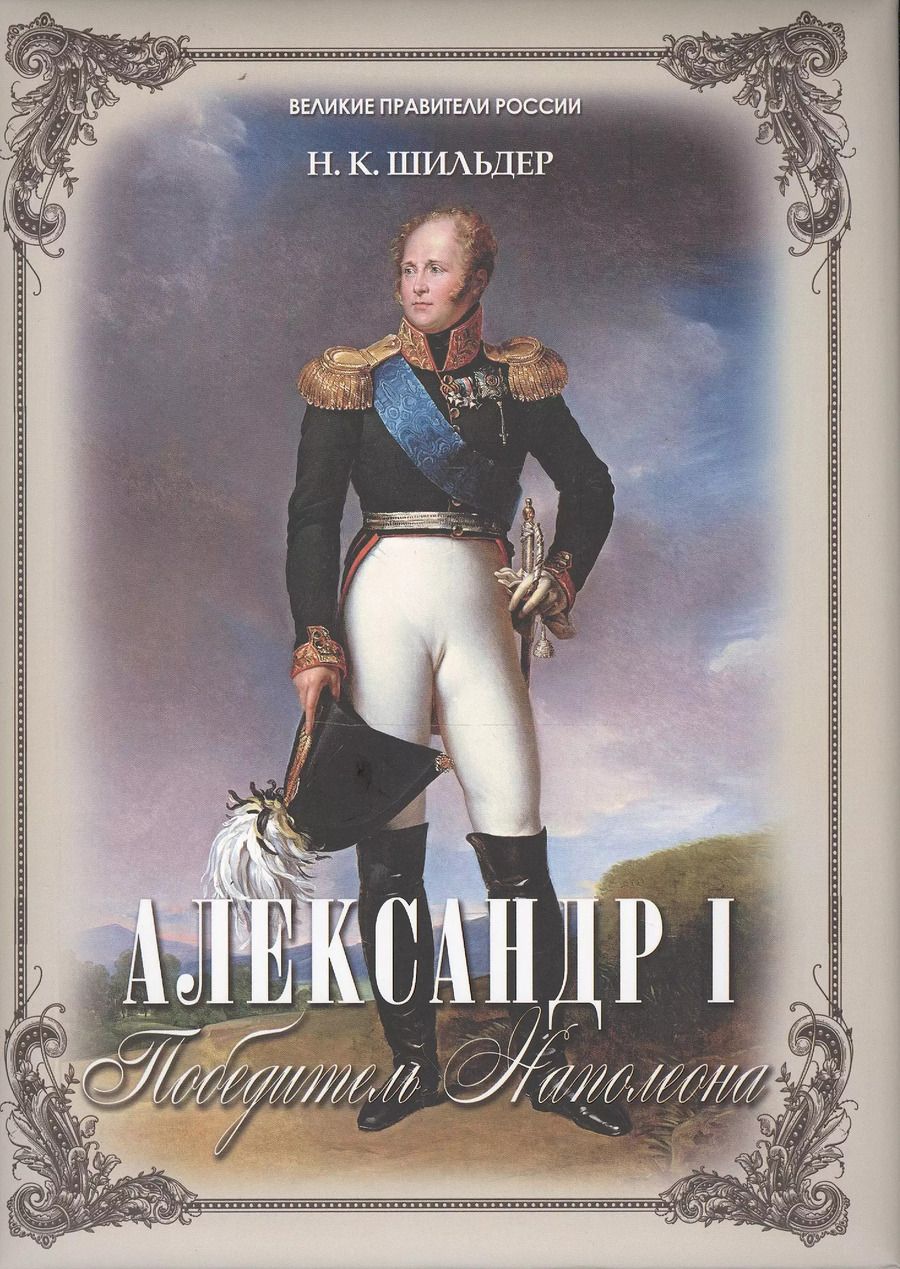 Обложка книги "Николай Шильдер: Александр I - победитель Наполеона"
