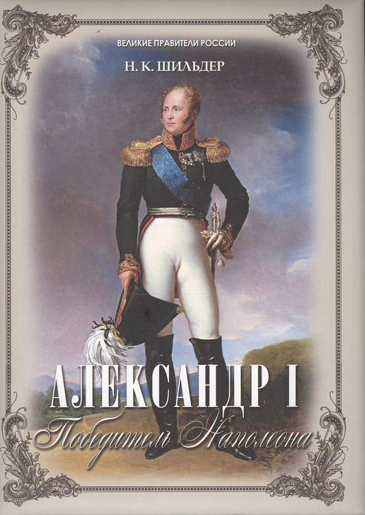 Обложка книги "Николай Шильдер: Александр I - победитель Наполеона"
