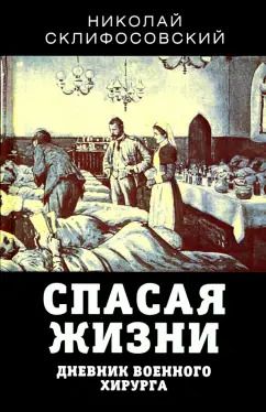 Обложка книги "Николай Склифосовский: Спасая жизни. Дневник военного хирурга"
