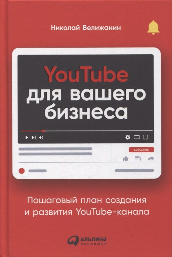 Обложка книги "Николай Велижанин: YouTube для вашего бизнеса. Пошаговый план создания и развития YouTube-канала"
