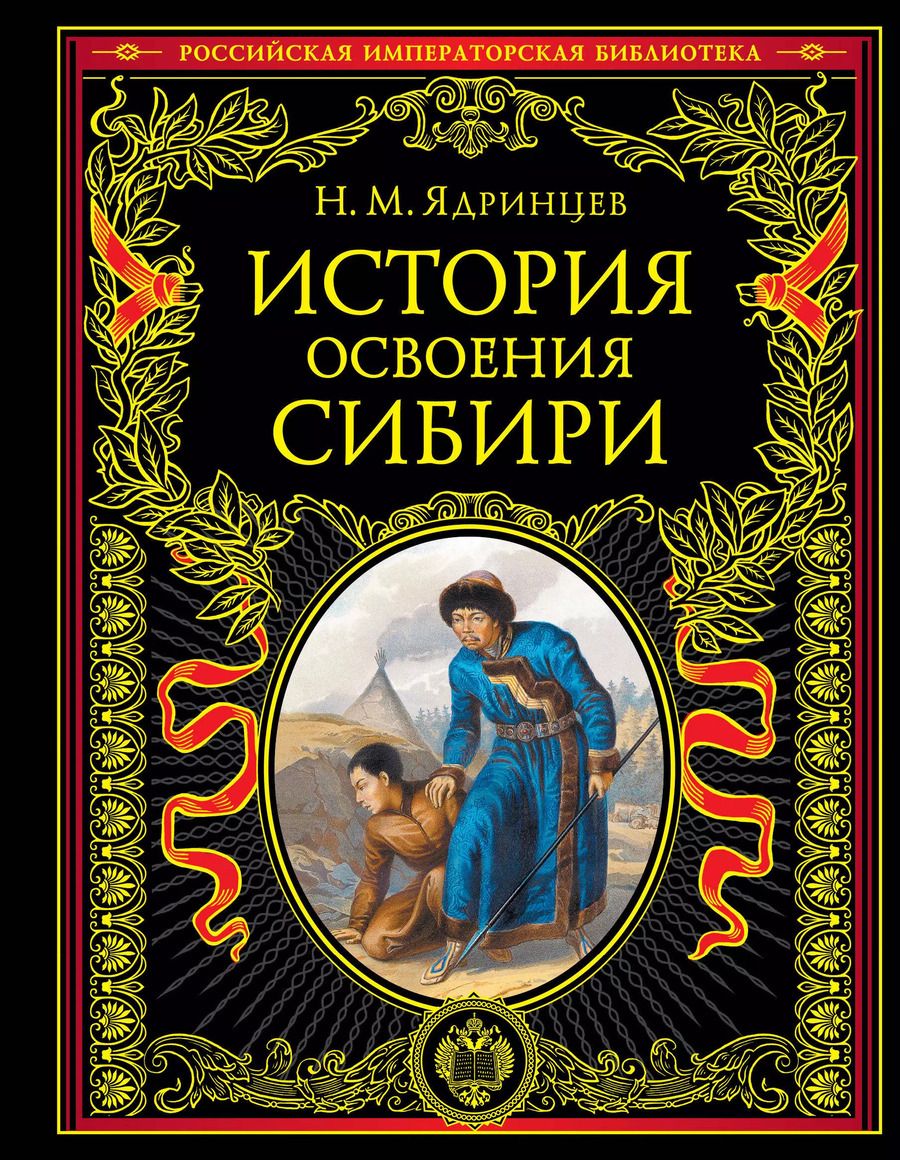 Обложка книги "Николай Ядринцев: История освоения Сибири (переработанное и обновленное издание)"