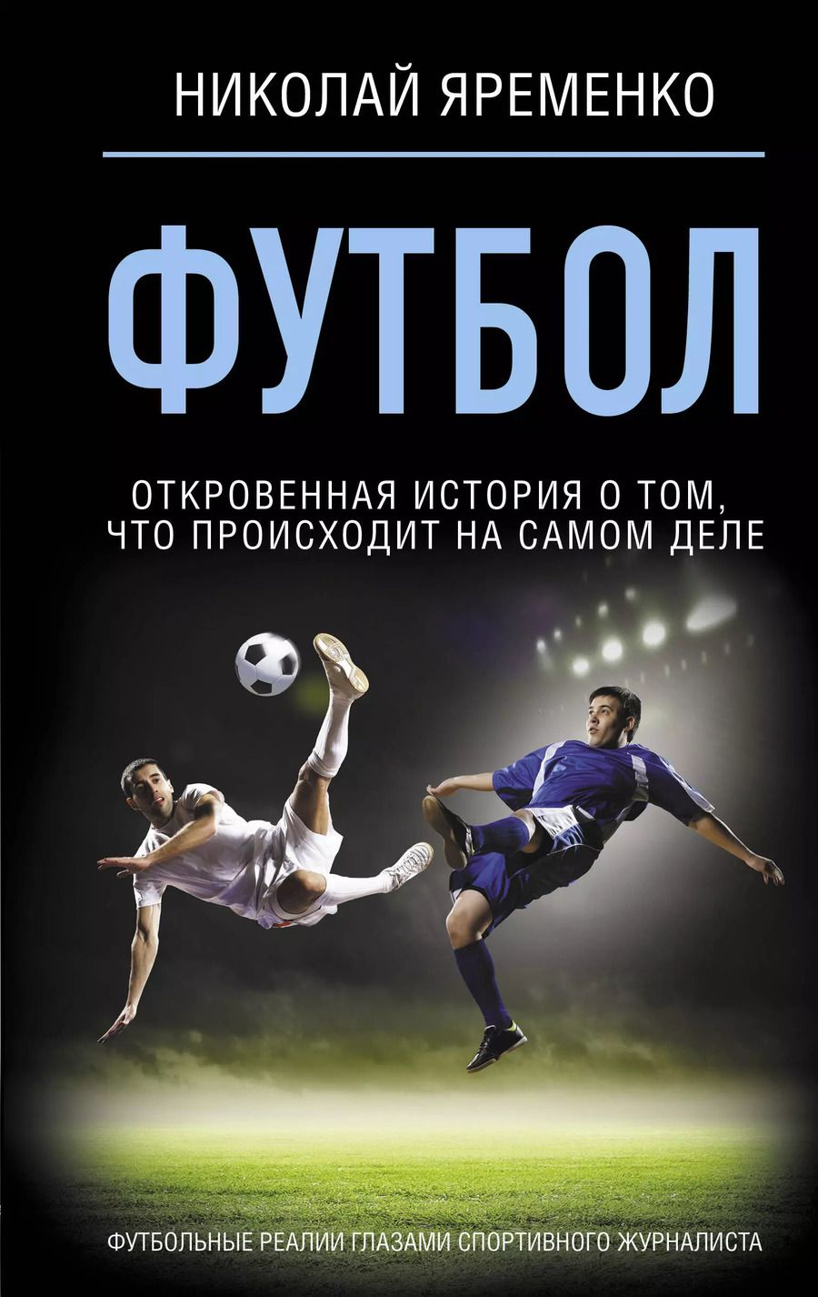 Обложка книги "Николай Яременко: Футбол: откровенная история о том, что происходит на самом деле"