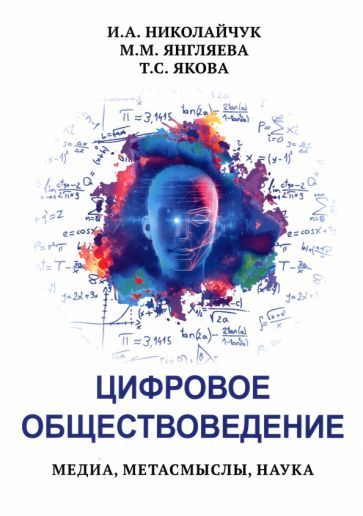 Обложка книги "Николайчук, Янгляева, Якова: Цифровое обществоведение. Медиа, Метасмыслы, Наука"