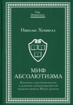 Обложка книги "Николас Хеншелл: Миф абсолютизма. Перемены и преемственность в развитии западноевропейской монархии"