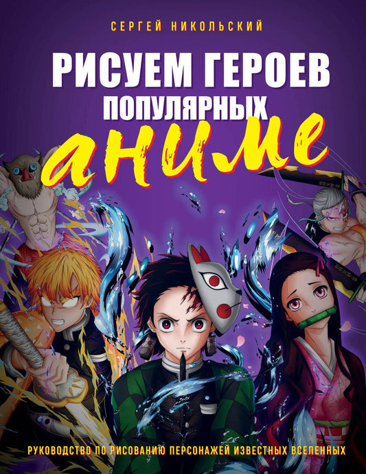 Обложка книги "Никольский: Рисуем героев популярных аниме. Руководство по рисованию персонажей известных вселенных"