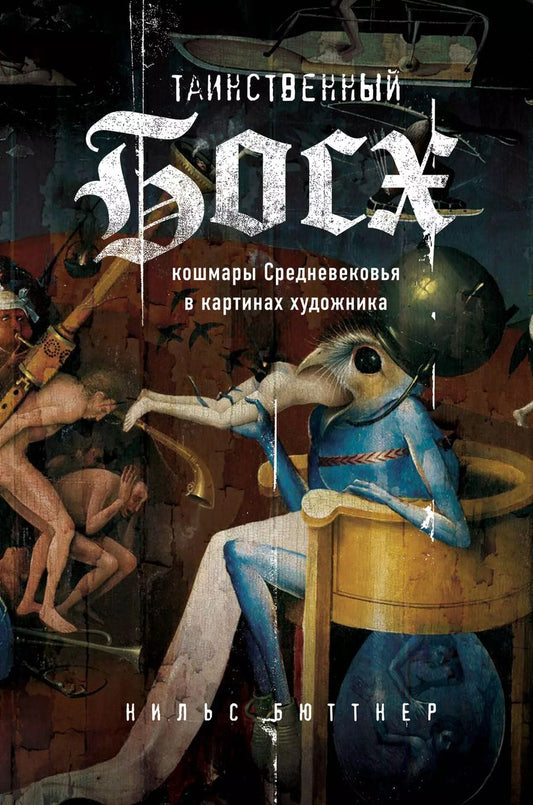 Обложка книги "Нильс Бюттнер: Таинственный Босх. Кошмары средневековья в картинах художника"