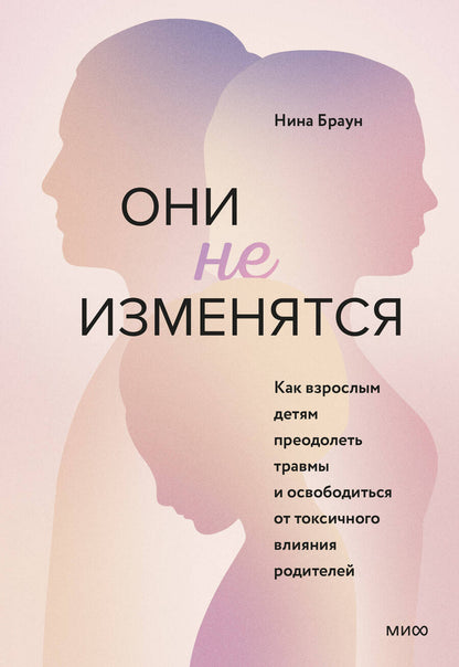 Обложка книги "Нина Браун: Они не изменятся. Как взрослым детям преодолеть травмы и освободиться от токсичного влияния"