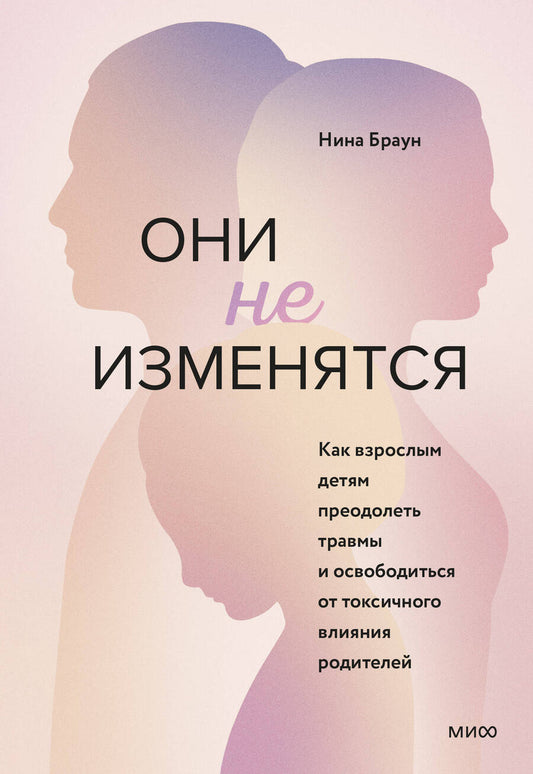 Обложка книги "Нина Браун: Они не изменятся. Как взрослым детям преодолеть травмы и освободиться от токсичного влияния"
