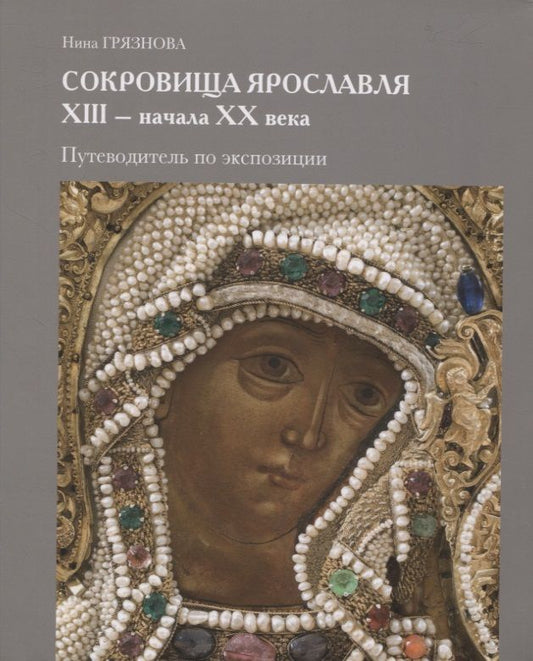 Обложка книги "Нина Грязнова: Сокровища Ярославля XIII - начала ХХ века. Путеводитель по экспозиции"