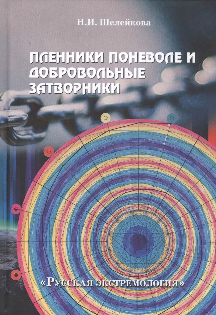 Обложка книги "Нина Шелейкова: Пленники поневоле и добровольные затворники. Опыт жизни в условиях изоляции, физических и дух. исп."
