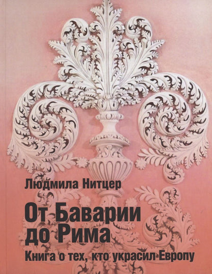 Обложка книги "Нитцер: От Баварии до Рима. Книга о тех кто украсил Европу"