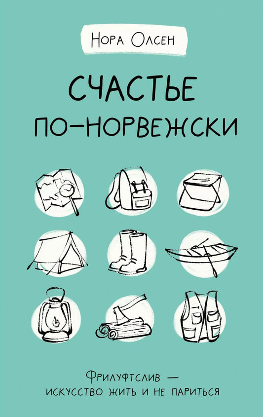 Обложка книги "Нора Олсен: Счастье по-норвежски. Фрилуфтслив — искусство жить и не париться"