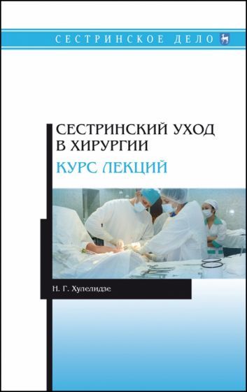 Обложка книги "Нуну Хулелидзе: Сестринский уход в хирургии. Курс лекций. Учебное пособие"