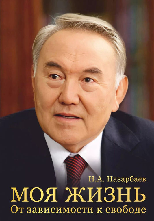 Обложка книги "Нурсултан Назарбаев: Моя жизнь. От зависимости к свободе"