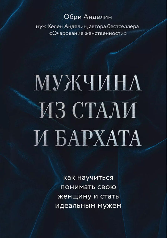 Обложка книги "Обри Анделин: Мужчина из стали и бархата. Как научиться понимать свою женщину и стать идеальным мужем"