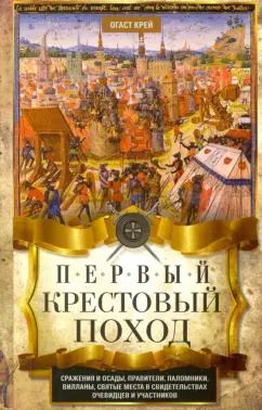 Обложка книги "Огаст Крей: Первый крестовый поход. Сражения и осады, правители, паломники и вилланы, святые места в свидетельст"