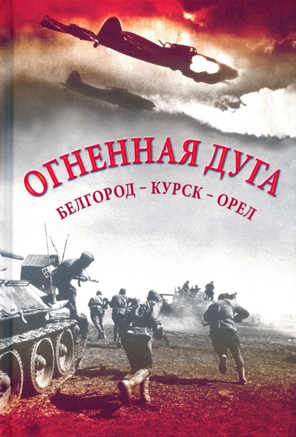 Обложка книги "Огненная дуга. Белгород - Курск - Орел"