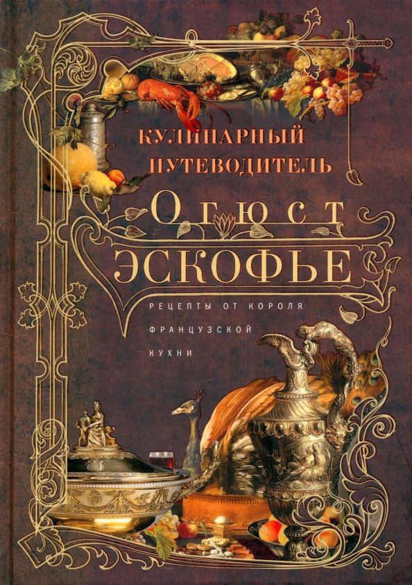 Обложка книги "Огюст Эскофье: Кулинарный путеводитель. Рецепты от короля французской кухни"