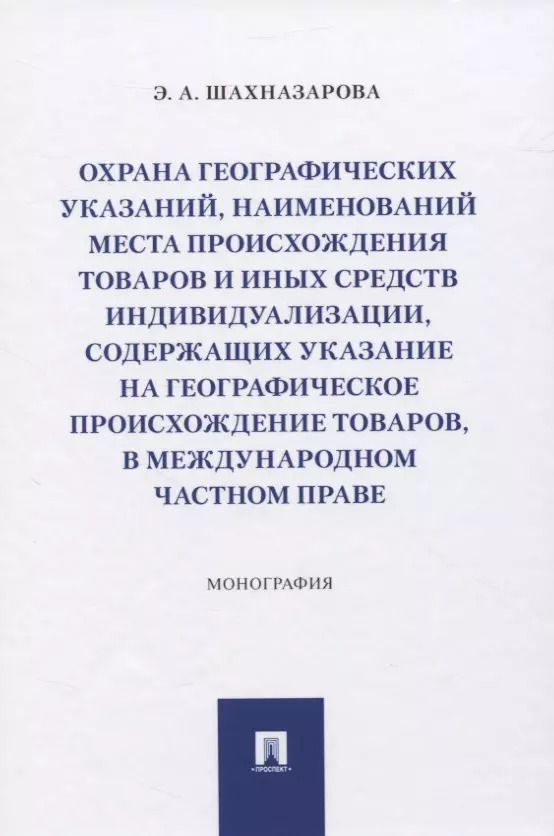 Обложка книги "Охрана географических указаний, наименований места происхождения товаров и иных средств индивидуализации, содержащих указание на географическое происхождение товаров, в международном частном праве. Монография"