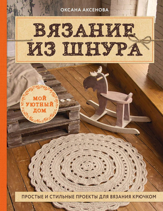 Обложка книги "Оксана Аксенова: Вязание из шнура. Простые и стильные проекты для вязания крючком"