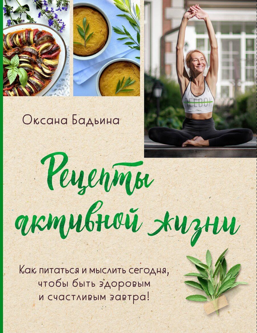 Обложка книги "Оксана Бадьина: Рецепты активной жизни. Как питаться и мыслить сегодня, чтобы быть здоровым и счастливым завтра!"