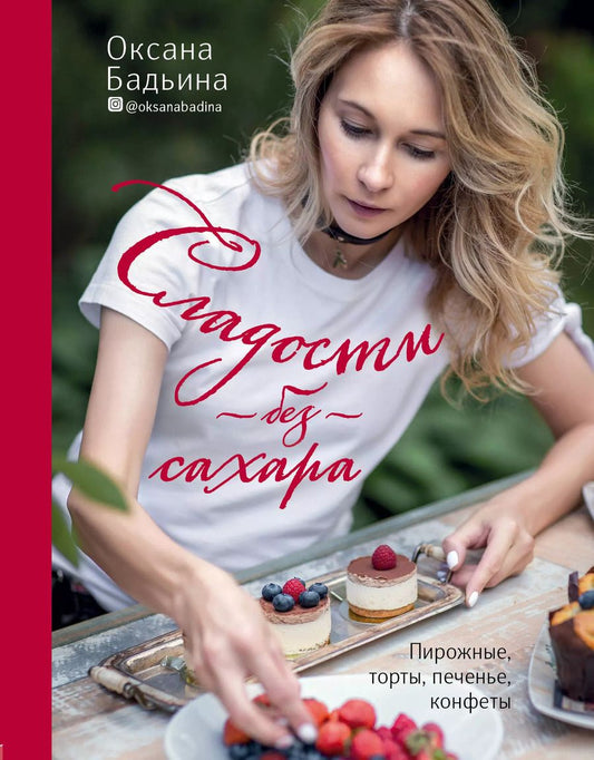 Обложка книги "Оксана Бадьина: Сладости без сахара. Пирожные, торты, печенье, конфеты"