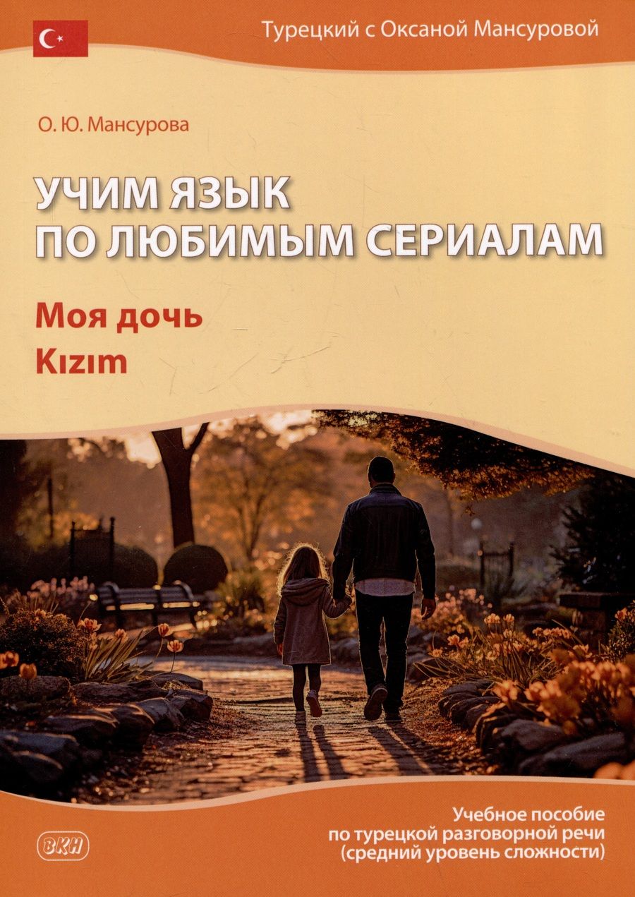 Обложка книги "Оксана Мансурова: Учим язык по любимым сериалам. Моя дочь: учебное пособие по турецкой разговорной речи (средний уровень сложности)"