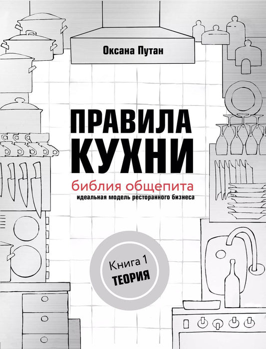 Обложка книги "Оксана Путан: Правила кухни: библия общепита. Теория. Идеальная модель ресторанного бизнеса"