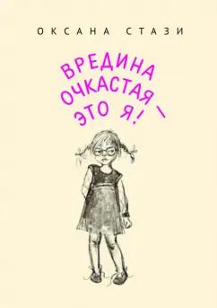 Обложка книги "Оксана Стази: Вредина очкастая - это я"
